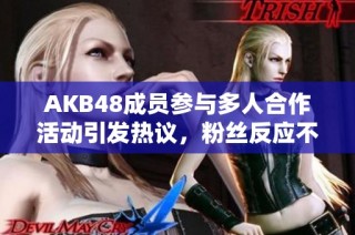 AKB48成员参与多人合作活动引发热议，粉丝反应不一