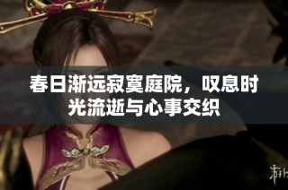 春日渐远寂寞庭院，叹息时光流逝与心事交织