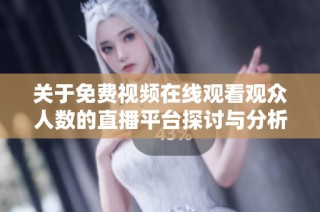 关于免费视频在线观看观众人数的直播平台探讨与分析
