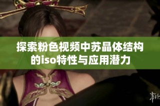 探索粉色视频中苏晶体结构的iso特性与应用潜力