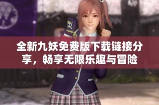 全新九妖免费版下载链接分享，畅享无限乐趣与冒险