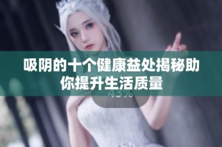 吸阴的十个健康益处揭秘助你提升生活质量