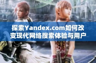 探索Yandex.com如何改变现代网络搜索体验与用户习惯