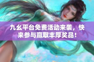 九幺平台免费活动来袭，快来参与赢取丰厚奖品！