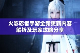 火影忍者手游全新更新内容解析及玩家攻略分享