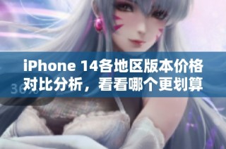 iPhone 14各地区版本价格对比分析，看看哪个更划算