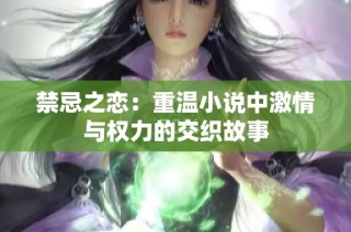 禁忌之恋：重温小说中激情与权力的交织故事