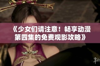 《少女们请注意！畅享动漫第四集的免费观影攻略》