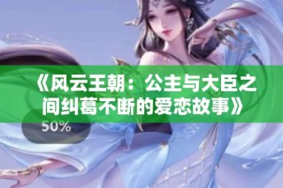《风云王朝：公主与大臣之间纠葛不断的爱恋故事》
