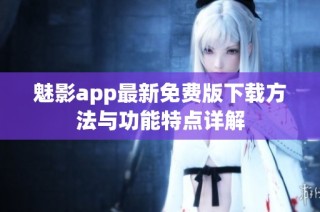 魅影app最新免费版下载方法与功能特点详解