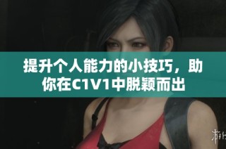 提升个人能力的小技巧，助你在C1V1中脱颖而出
