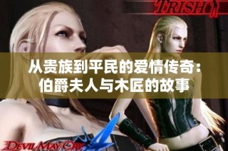 从贵族到平民的爱情传奇：伯爵夫人与木匠的故事