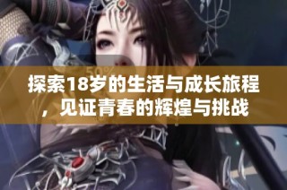 探索18岁的生活与成长旅程，见证青春的辉煌与挑战
