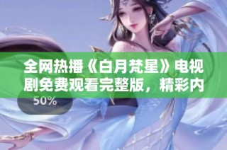 全网热播《白月梵星》电视剧免费观看完整版，精彩内容等你来发现