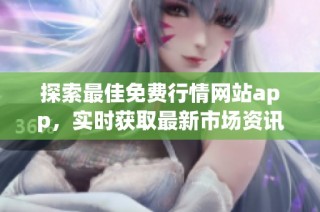 探索最佳免费行情网站app，实时获取最新市场资讯与动态分析
