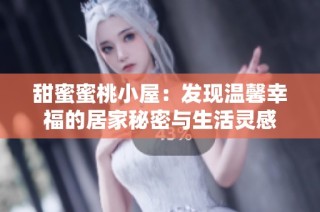 甜蜜蜜桃小屋：发现温馨幸福的居家秘密与生活灵感