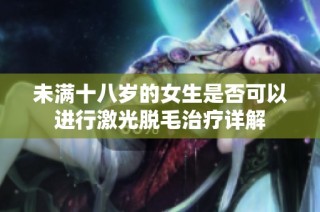 未满十八岁的女生是否可以进行激光脱毛治疗详解