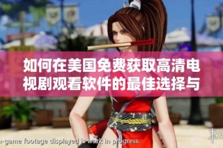 如何在美国免费获取高清电视剧观看软件的最佳选择与推荐