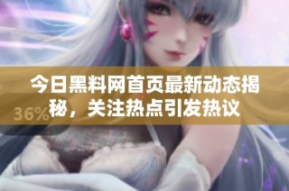 今日黑料网首页最新动态揭秘，关注热点引发热议