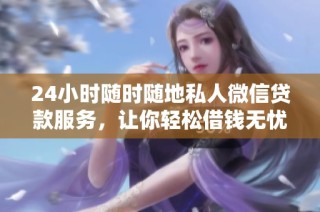 24小时随时随地私人微信贷款服务，让你轻松借钱无忧