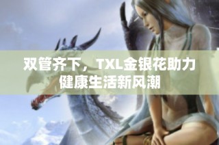 双管齐下，TXL金银花助力健康生活新风潮