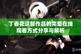 丁香花这部作品的完整在线观看方式分享与解析