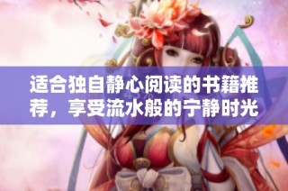 适合独自静心阅读的书籍推荐，享受流水般的宁静时光