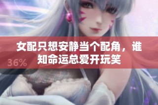 女配只想安静当个配角，谁知命运总爱开玩笑