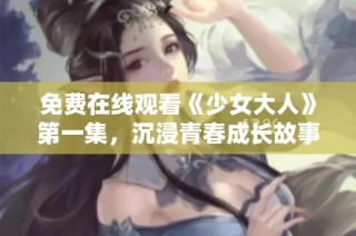 免费在线观看《少女大人》第一集，沉浸青春成长故事