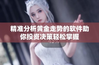 精准分析黄金走势的软件助你投资决策轻松掌握
