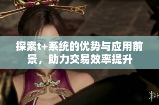 探索t+系统的优势与应用前景，助力交易效率提升