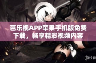 芭乐视APP苹果手机版免费下载，畅享精彩视频内容