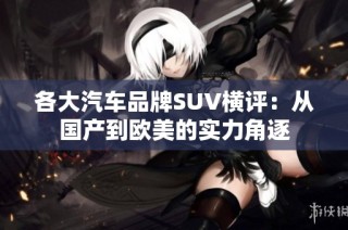 各大汽车品牌SUV横评：从国产到欧美的实力角逐