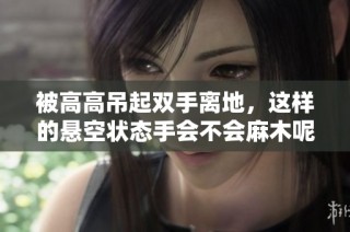 被高高吊起双手离地，这样的悬空状态手会不会麻木呢