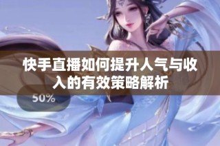 快手直播如何提升人气与收入的有效策略解析