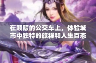 在颠簸的公交车上，体验城市中独特的旅程和人生百态