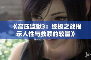 《高压监狱3：终极之战揭示人性与救赎的较量》