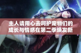 主人请用心去呵护宠物们的成长与情感在第二季焕发新的生命