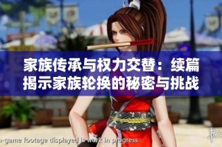 家族传承与权力交替：续篇揭示家族轮换的秘密与挑战