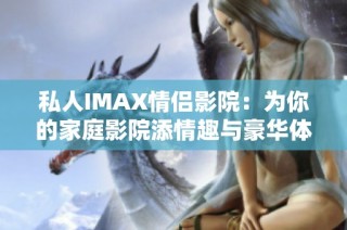 私人IMAX情侣影院：为你的家庭影院添情趣与豪华体验