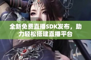 全新免费直播SDK发布，助力轻松搭建直播平台