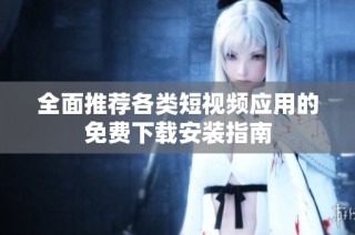 全面推荐各类短视频应用的免费下载安装指南