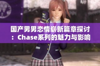 国产男男恋情崭新篇章探讨：Chase系列的魅力与影响