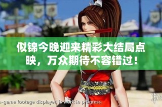 似锦今晚迎来精彩大结局点映，万众期待不容错过！