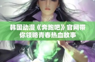 韩国动漫《奔跑吧》官网带你领略青春热血故事