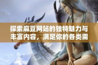 探索麻豆网站的独特魅力与丰富内容，满足你的各类需求