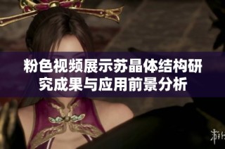粉色视频展示苏晶体结构研究成果与应用前景分析