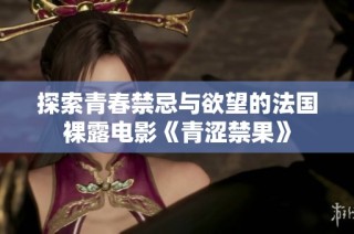 探索青春禁忌与欲望的法国裸露电影《青涩禁果》