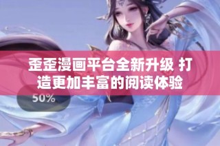 歪歪漫画平台全新升级 打造更加丰富的阅读体验