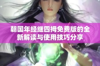 朝国年经继四拇免费版的全新解读与使用技巧分享